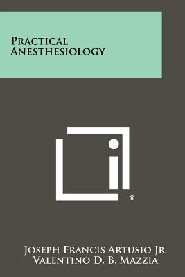 Practical Anesthesiology - Artusio Jr, Joseph Francis, and Mazzia, Valentino D B, and Glenn, Frank (Foreword by)