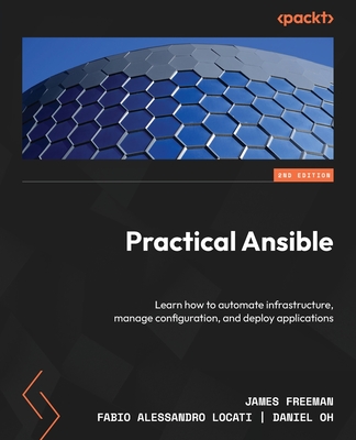 Practical Ansible: Learn how to automate infrastructure, manage configuration, and deploy applications - Freeman, James, and Locati, Fabio Alessandro, and Oh, Daniel