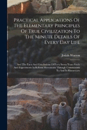 Practical Applications Of The Elementary Principles Of True Civilization To The Minute Details Of Every Day Life: And The Facts And Conclusions Of Forty Seven Years Study And Experiments In Reform Movements Through Communism To And In Elementary