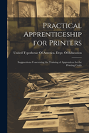 Practical Apprenticeship for Printers: Sugguestions Concerning the Training of Apprentices for the Printing Crafts
