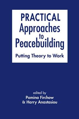 Practical Approaches to Peacebuilding: Putting Theory to Work - Firchow, Pamina