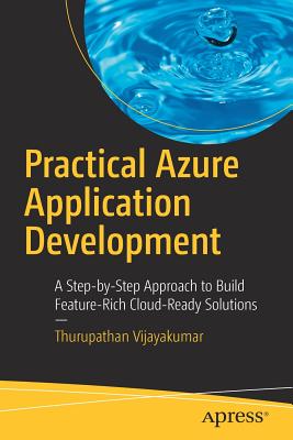 Practical Azure Application Development: A Step-By-Step Approach to Build Feature-Rich Cloud-Ready Solutions - Vijayakumar, Thurupathan