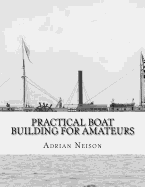 Practical Boat Building For Amateurs: Full Instructions For Designing and Building Punts, Skiffs, Canoes, Sailing Boats,