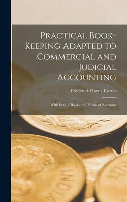 Practical Book-Keeping Adapted to Commercial and Judicial Accounting: With Sets of Books and Forms of Accounts - Carter, Frederick Hayne