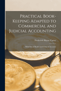 Practical Book-Keeping Adapted to Commercial and Judicial Accounting: With Sets of Books and Forms of Accounts