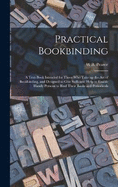 Practical Bookbinding: A Text-book Intended for Those who Take up the art of Bookbinding, and Designed to Give Sufficient Help to Enable Handy Persons to Bind Their Books and Periodicals