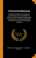 Practical Bookkeeping: A Working Handbook of Elementary Bookkeeping and Approved Modern Methods of Accounting, Including Single Proprietorship, Partnership, Wholesale, Commission, Storage, and Brokerage Accounts