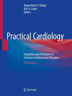 Practical Cardiology: Evaluation and Treatment of Common Cardiovascular Disorders - Baliga, Ragavendra R (Editor), and Eagle, Kim A (Editor)