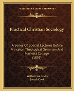 Practical Christian sociology; a series of special lectures before Princeton theological seminary and Marietta college, with supplementary notes and appendixes