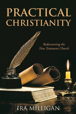 Practical Christianity: Rediscovering the New Testament Church - Milligan, Ira