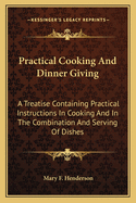 Practical Cooking and Dinner Giving: A Treatise Containing Practical Instructions in Cooking and a Treatise Containing Practical Instructions in Cooking and in the Combination and Serving of Dishes in the Combination and Serving of Dishes