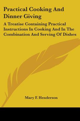 Practical Cooking And Dinner Giving: A Treatise Containing Practical Instructions In Cooking And In The Combination And Serving Of Dishes - Henderson, Mary F