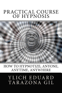 Practical Course of Hypnosis: How to hypnotize, Anyone, Anytime, Anywhere