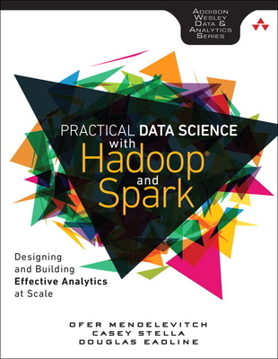 Practical Data Science with Hadoop and Spark: Designing and Building Effective Analytics at Scale - Mendelevitch, Ofer, and Stella, Casey, and Eadline, Douglas