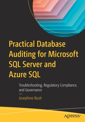 Practical Database Auditing for Microsoft SQL Server and Azure SQL: Troubleshooting, Regulatory Compliance, and Governance - Bush, Josephine