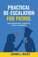 Practical De-Escalation for Patrol: Mastering Basic Concepts, Tips & Techiques