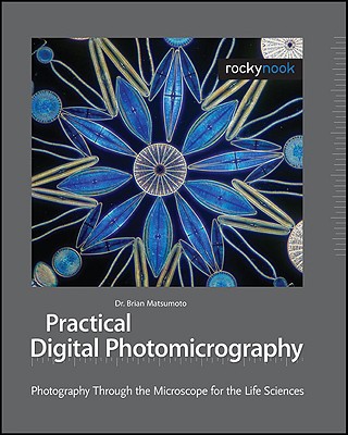 Practical Digital Photomicrography: Photography Through the Microscope for the Life Sciences - Matsumoto, Brian