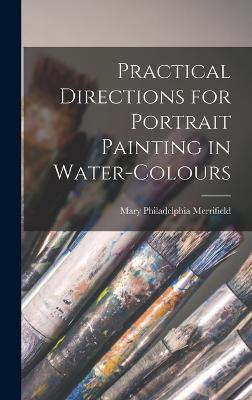 Practical Directions for Portrait Painting in Water-Colours - Merrifield, Mary Philadelphia