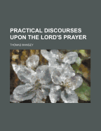 Practical Discourses Upon the Lord's Prayer