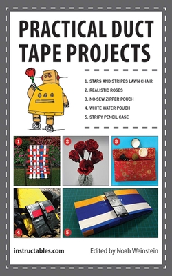 Practical Duct Tape Projects - Instructables Com, and Weinstein, Noah (Editor)