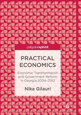 Practical Economics: Economic Transformation and Government Reform in Georgia 2004-2012 - Gilauri, Nika