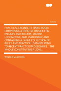 Practical Engineer's Hand-Book; Comprising a Treatise on Modern Engines and Boilers, Marine, Locomotive, and Stationary; And Containing a Large Collection of Rules and Practical Data Relating to Recent Practice in Designing ... the Whole Constituting