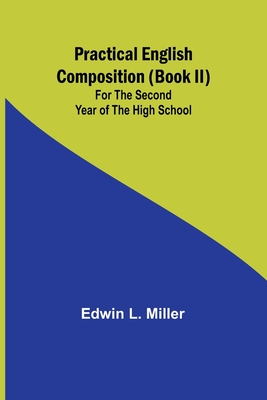 Practical English Composition (Book II); For the Second Year of the High School - L Miller, Edwin