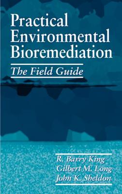 Practical Environmental Bioremediation: The Field Guide, Second Edition - King, R Barry, and Sheldon, John K, and Long, Gilbert M