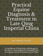 Practical Equine Diagnosis & Treatment in Late Qing Imperial China: A Handbook of Veterinary Herbology for the Horse: Transcribed & translated from an original French & Chinese text of 1863