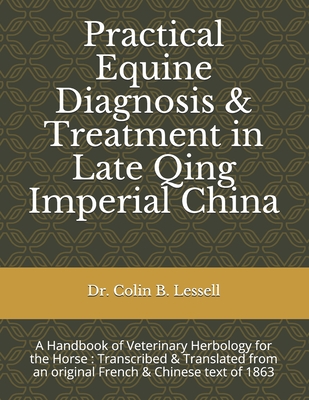 Practical Equine Diagnosis & Treatment in Late Qing Imperial China: A Handbook of Veterinary Herbology for the Horse: Transcribed & translated from an original French & Chinese text of 1863 - de Thiersant, C P Dabry, and Lessell, Colin B