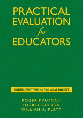 Practical Evaluation for Educators: Finding What Works and What Doesn t - Kaufman, Roger (Editor), and Guerra-Lpez, Ingrid (Editor), and Platt, William A (Editor)
