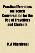 Practical Exercises on French Conversation for the Use of Travellers and Students