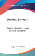 Practical Falconry: To Which Is Added, How I Became A Falconer