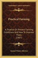 Practical Farming: A Treatise on Present Farming Conditions & How to Improve Them