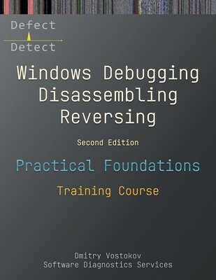 Practical Foundations of Windows Debugging, Disassembling, Reversing: Training Course, Second Edition - Vostokov, Dmitry, and Software Diagnostics Services