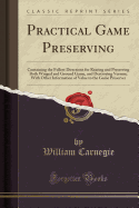 Practical Game Preserving: Containing the Fullest Directions for Rearing and Preserving Both Winged and Ground Game, and Destroying Vermin; With Other Information of Value to the Game Preserver (Classic Reprint)