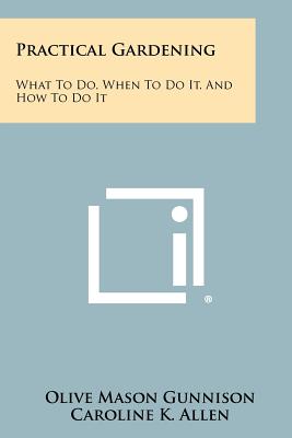 Practical Gardening: What to Do, When to Do It, and How to Do It - Gunnison, Olive Mason, and Everett, T E (Foreword by)