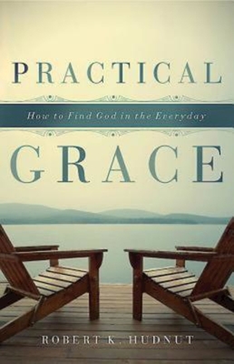 Practical Grace: How to Find God in the Everyday - Hudnut, Robert K