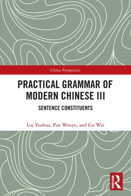 Practical Grammar of Modern Chinese III: Sentence Constituents - Yuehua, Liu, and Wenyu, Pan, and Wei, Gu
