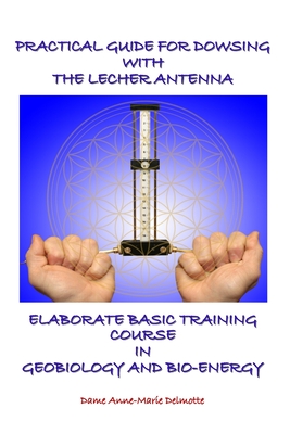 Practical Guide for Dowsing with the Lecher Antenna - Elaborate Basic Training Course in Geobiology and Bio-Energy: Second edition - Delmotte, Anne-Marie