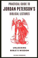 Practical Guide to Jordan Peterson's Biblical Lectures: Unlocking Bible's Wisdom
