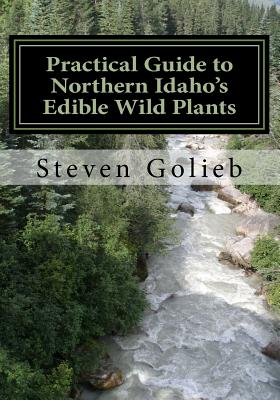 Practical Guide to Northern Idaho's Edible Wild Plants: A Survival Guide - Golieb, Steven C