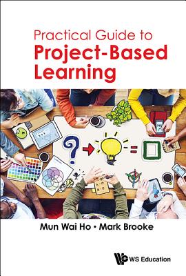 Practical Guide to Project-Based Learning - Mun Wai Ho & Mark Brooke