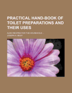 Practical Hand-book of Toilet Preparations and Their Uses. Also Recipes for the Household ..
