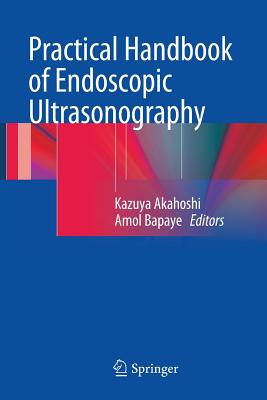 Practical Handbook of Endoscopic Ultrasonography - Akahoshi, Kazuya (Editor), and Bapaye, Amol (Editor)