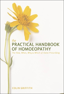 Practical Handbook of Homoeopathy: The How, When, Why and Which of Home Prescribing - Griffith, Colin