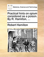 Practical Hints on Opium Considered as a Poison. by R. Hamilton, ...