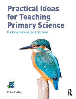 Practical Ideas for Teaching Primary Science: Inspiring Learning and Enjoyment - Loxley, Peter