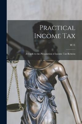 Practical Income tax; a Guide to the Preparation of Income tax Returns - Snelling, W E B 1886