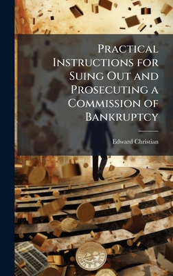 Practical Instructions for Suing Out and Prosecuting a Commission of Bankruptcy - Christian, Edward